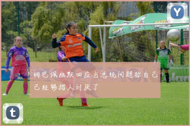 姆巴佩幽默回应当总统问题称自己已经够招人讨厌了