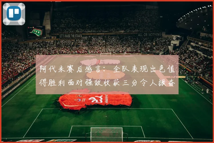 阿代米赛后感言：全队表现出色值得胜利面对强敌收获三分令人振奋