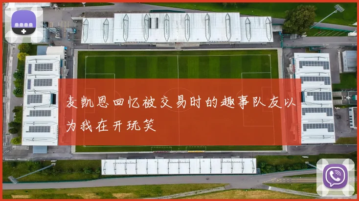 麦凯恩回忆被交易时的趣事队友以为我在开玩笑