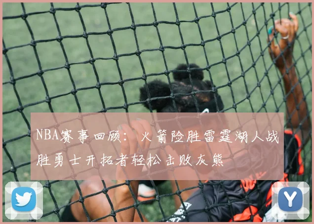 NBA赛事回顾：火箭险胜雷霆湖人战胜勇士开拓者轻松击败灰熊