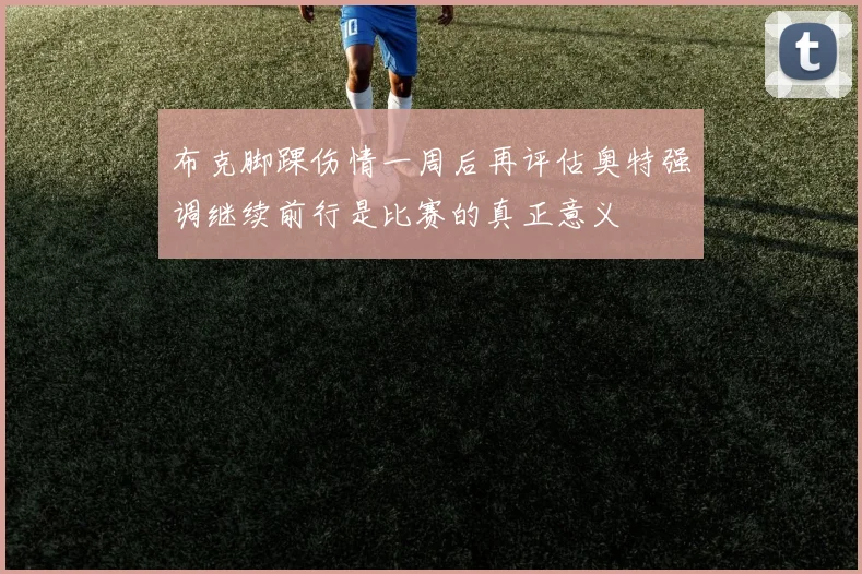 布克脚踝伤情一周后再评估奥特强调继续前行是比赛的真正意义