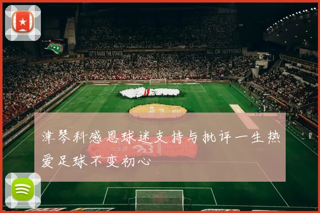 津琴科感恩球迷支持与批评一生热爱足球不变初心