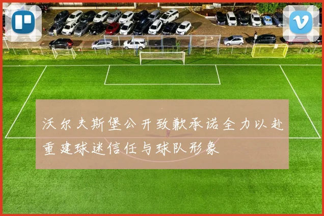 沃尔夫斯堡公开致歉承诺全力以赴重建球迷信任与球队形象