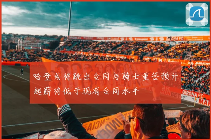 哈登或将跳出合同与骑士重签预计起薪将低于现有合同水平