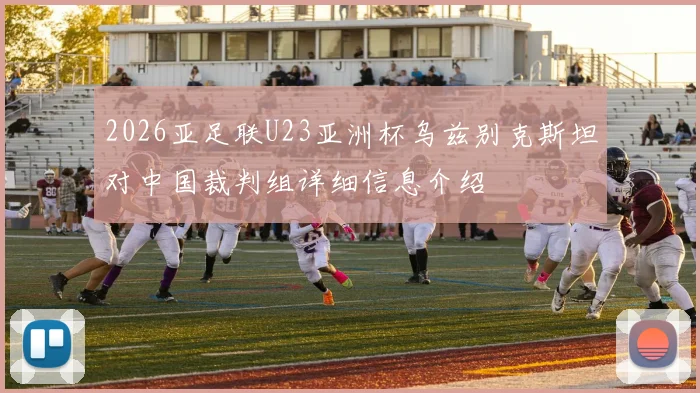 2026亚足联U23亚洲杯乌兹别克斯坦对中国裁判组详细信息介绍