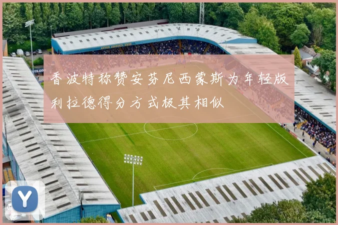 香波特称赞安芬尼西蒙斯为年轻版利拉德得分方式极其相似