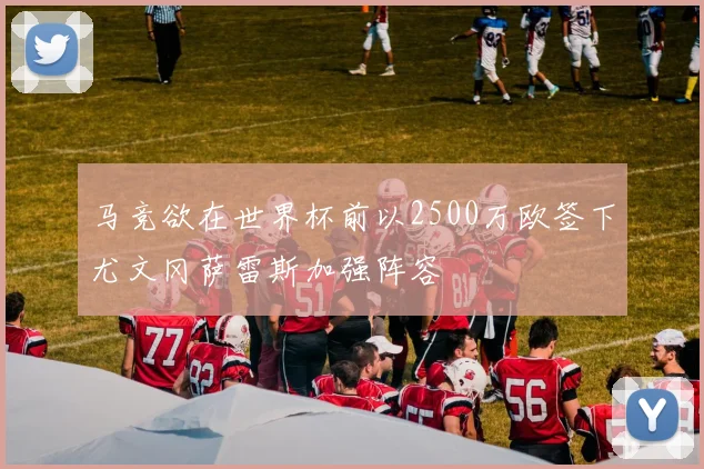 马竞欲在世界杯前以2500万欧签下尤文冈萨雷斯加强阵容