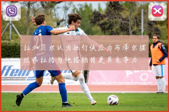拉加贝尔认为独行侠应为布泽尔摆烂弗拉格与他搭档将更具竞争力