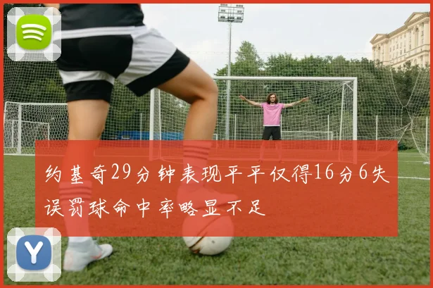 约基奇29分钟表现平平仅得16分6失误罚球命中率略显不足
