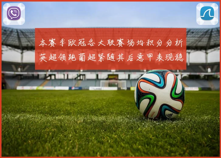 本赛季欧冠各大联赛场均积分分析英超领跑葡超紧随其后意甲表现稳健